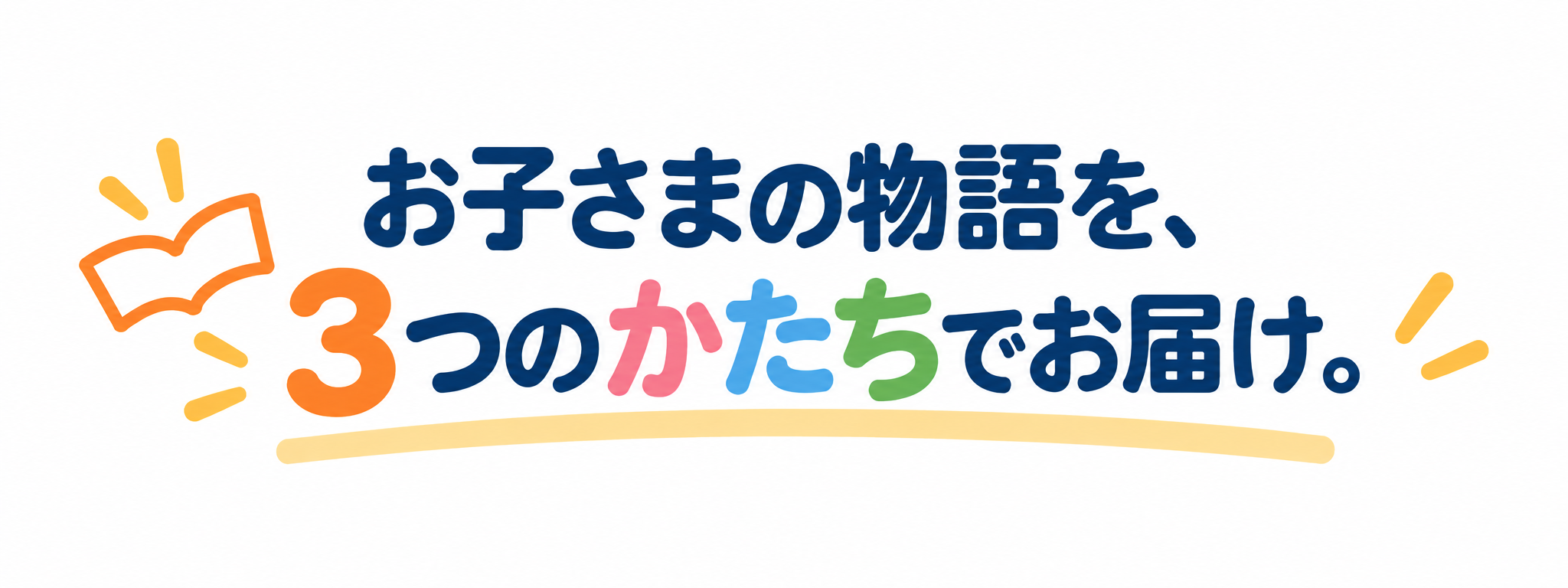 お子さまの物語を、3つのかたちでお届け。
