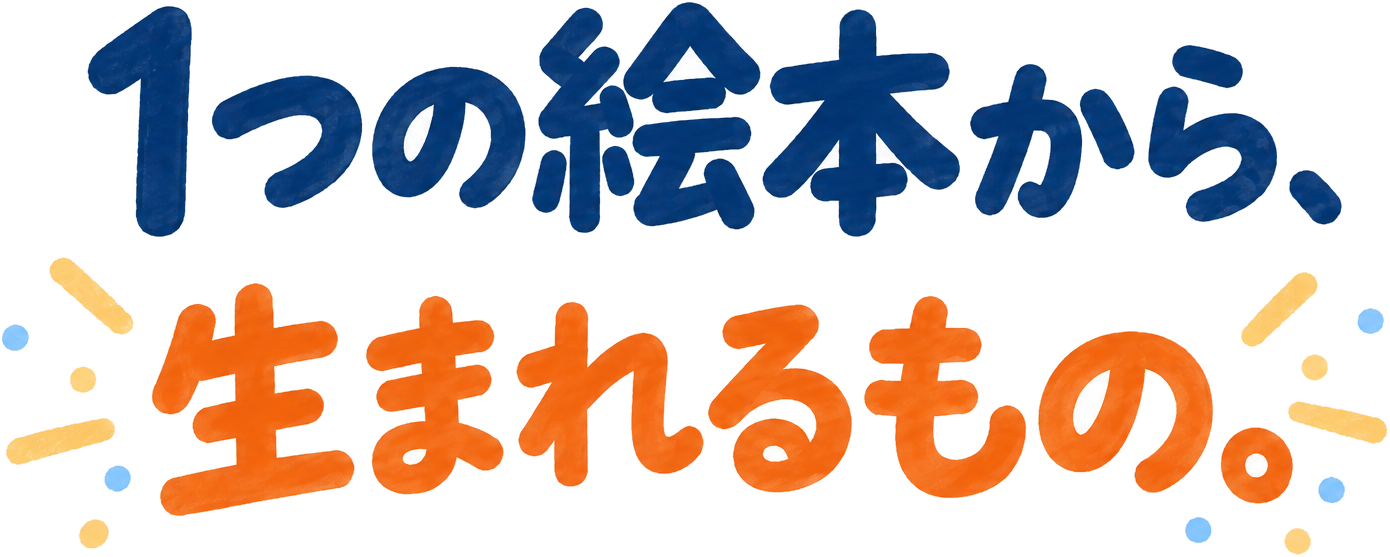 1つの絵本から、生まれるもの。