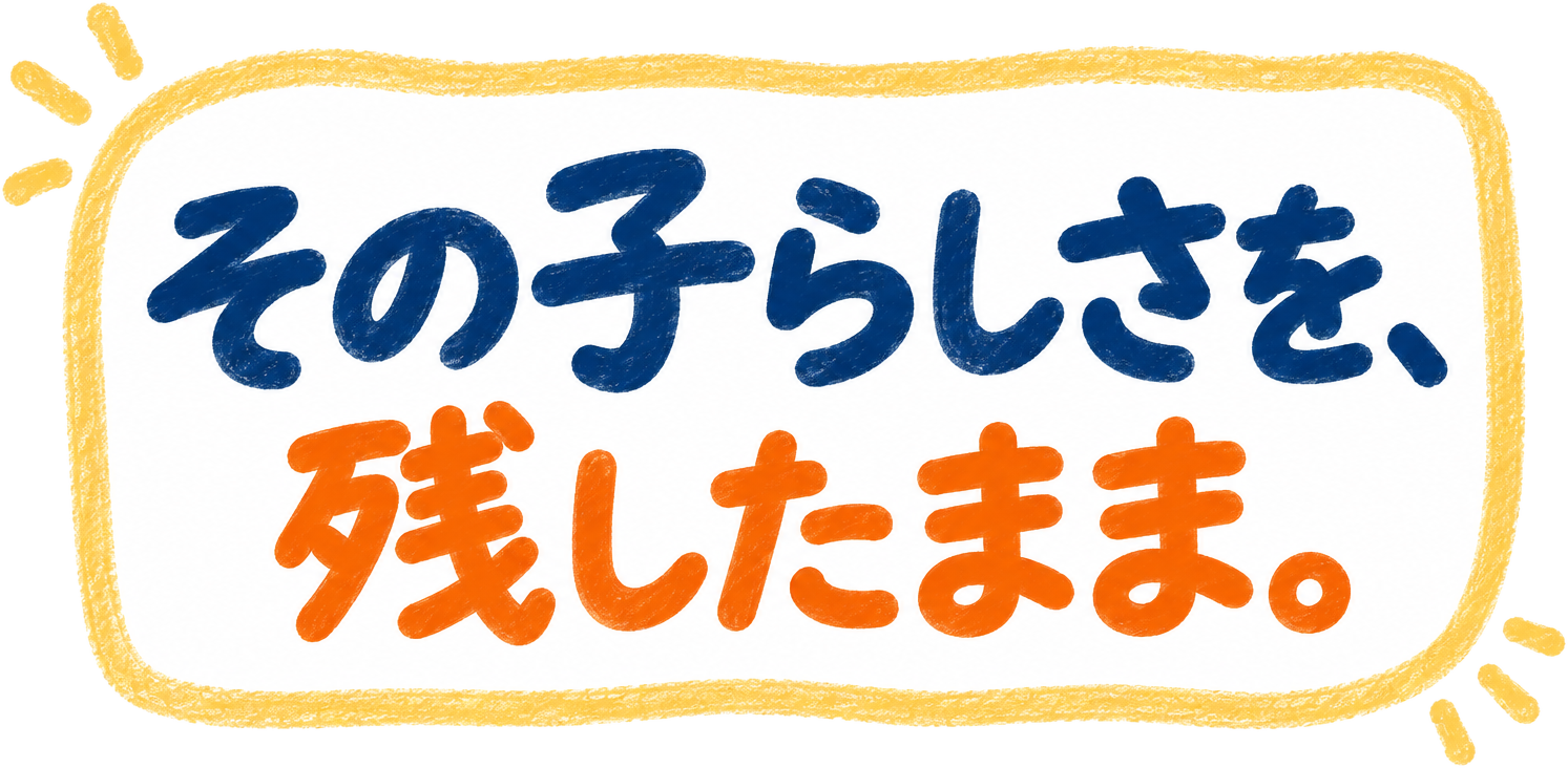その子らしさを、残したまま。
