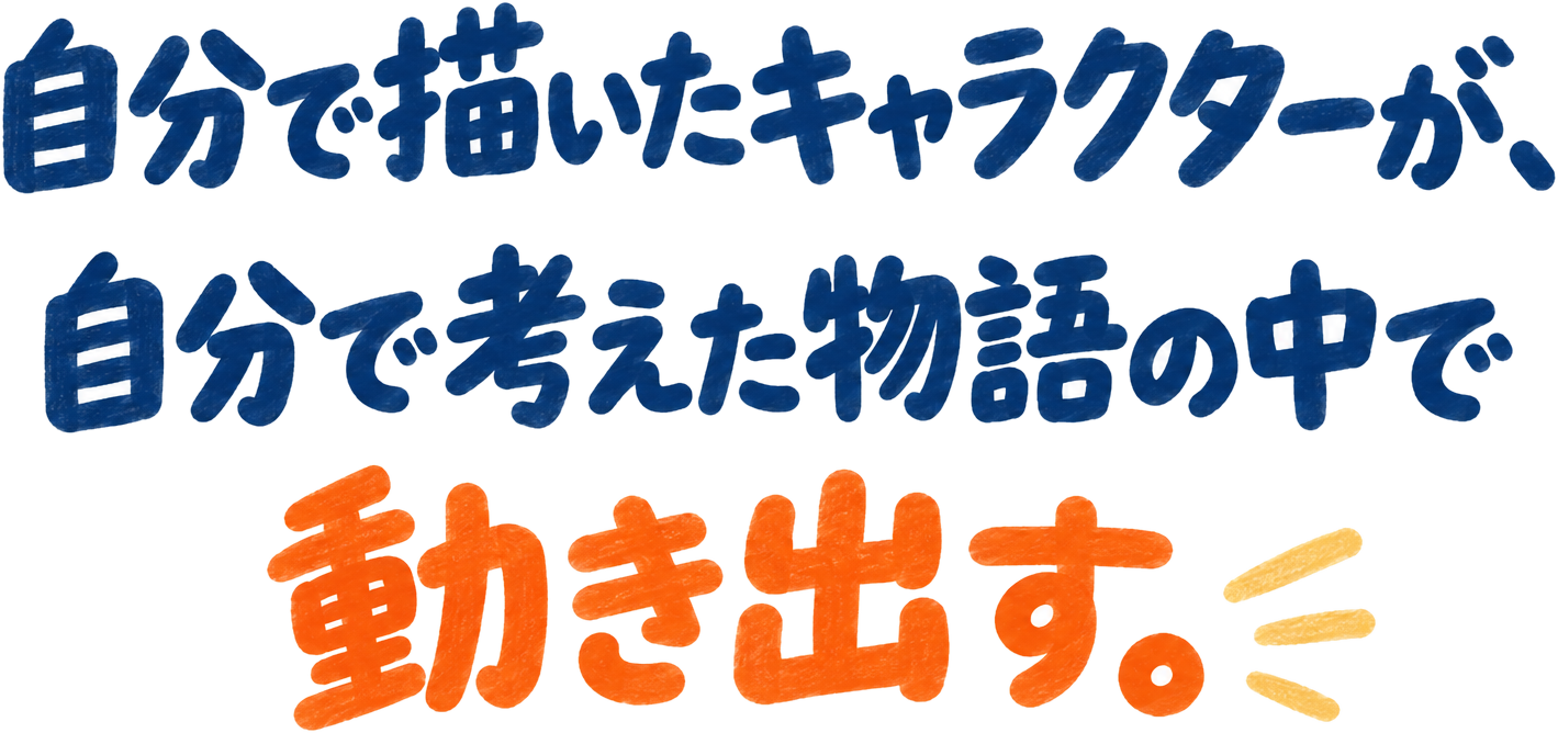 自分で描いたキャラクターが、自分で考えた物語の中で動き出す。