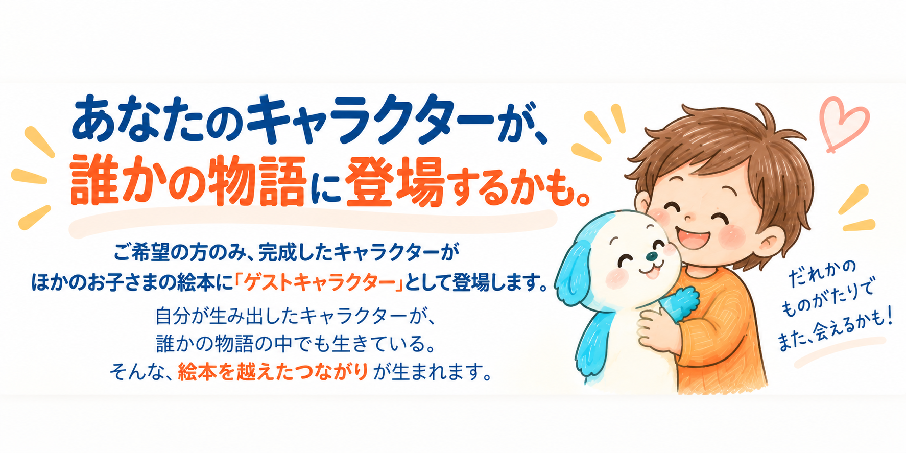 あなたのキャラクターが、誰かの物語に登場するかも。ご希望の方のみ、完成したキャラクターがほかのお子さまの絵本に「ゲストキャラクター」として登場します。