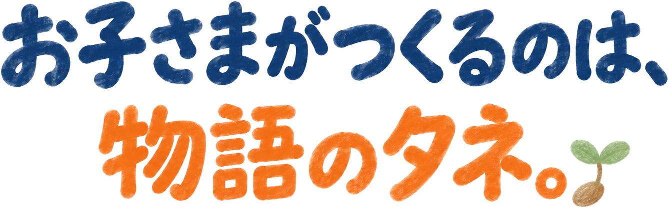 お子さまがつくるのは、物語のタネ。
