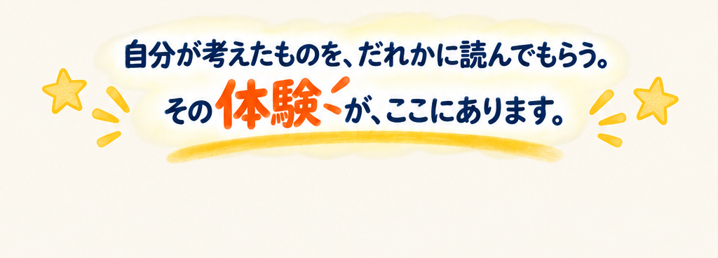 自分が考えたものを、だれかに読んでもらう。その体験が、ここにあります。